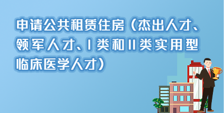 申请公共租赁住房（杰出人才、领军人才、I类和II类实用型临床医学人才）